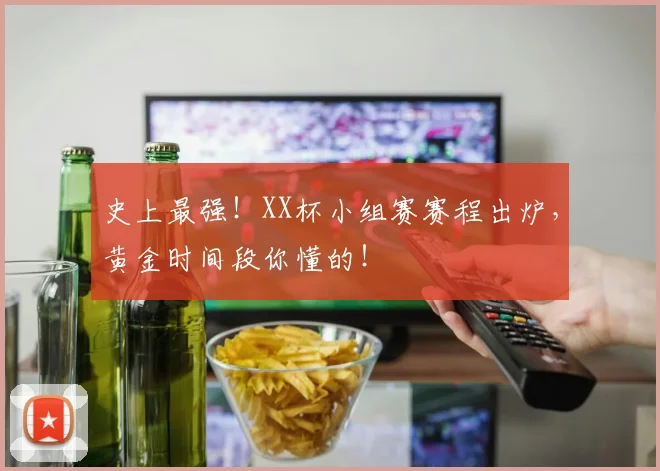 史上最强!XX杯小组赛赛程出炉,黄金时间段你懂的!
